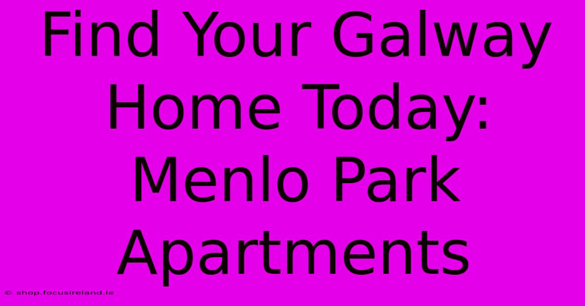 Find Your Galway Home Today: Menlo Park Apartments