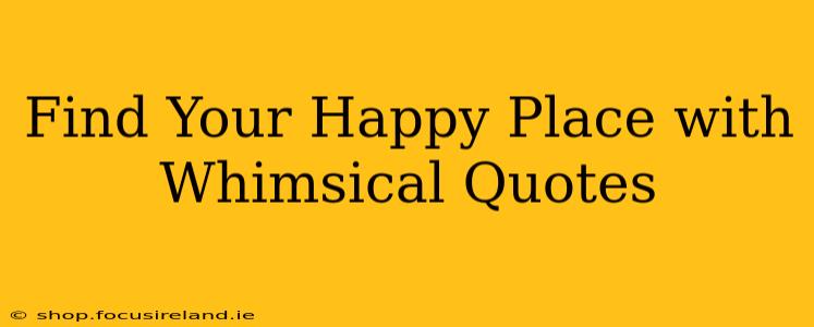 Find Your Happy Place with Whimsical Quotes