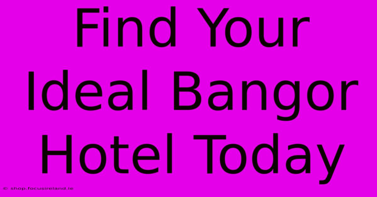 Find Your Ideal Bangor Hotel Today