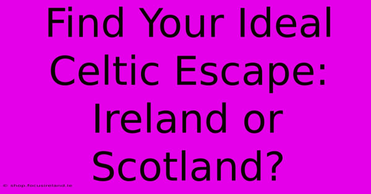 Find Your Ideal Celtic Escape: Ireland Or Scotland?