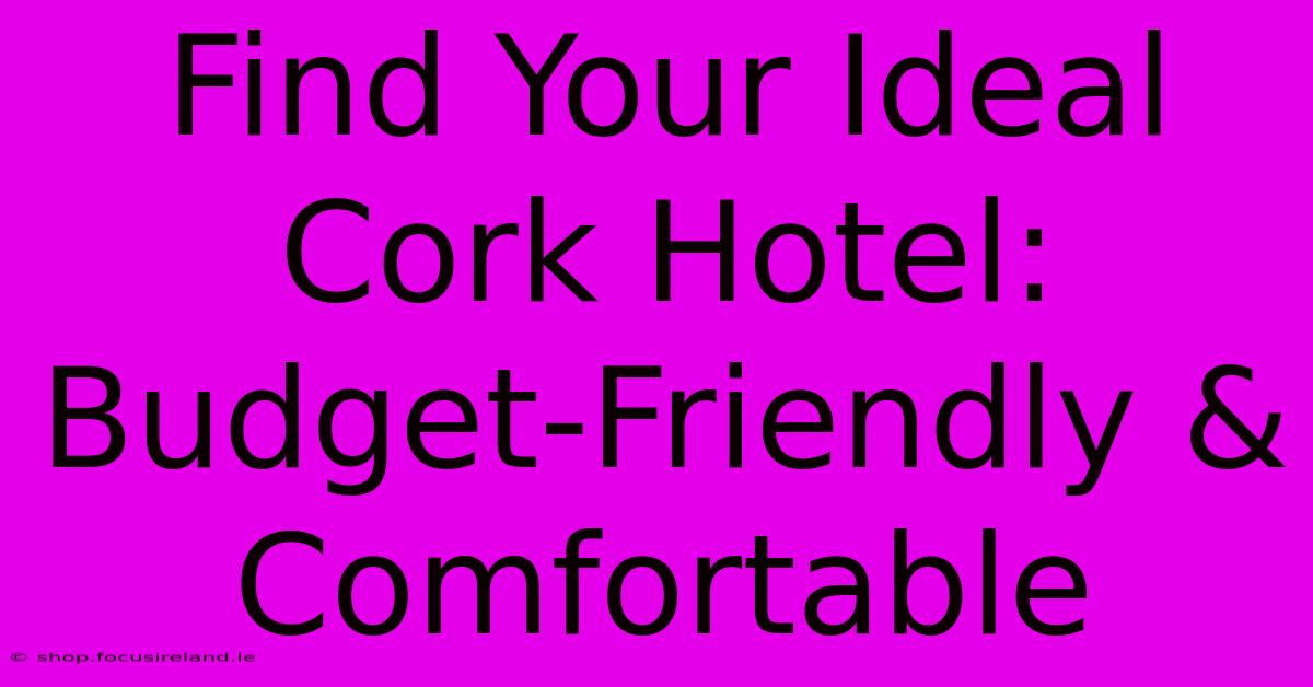 Find Your Ideal Cork Hotel: Budget-Friendly & Comfortable