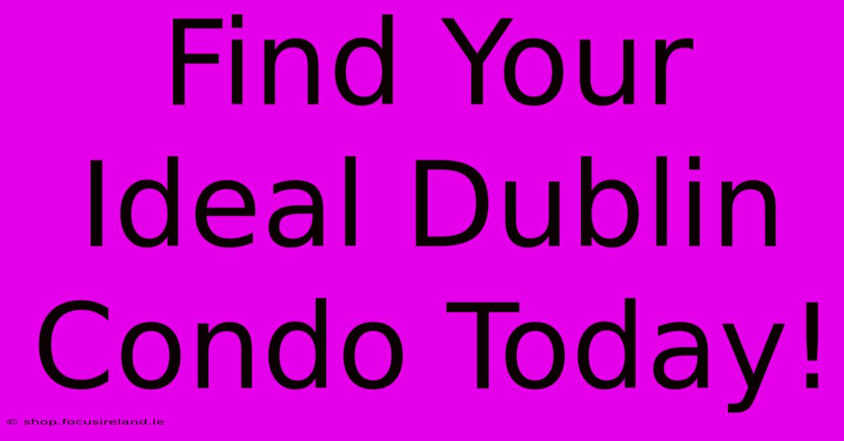 Find Your Ideal Dublin Condo Today!