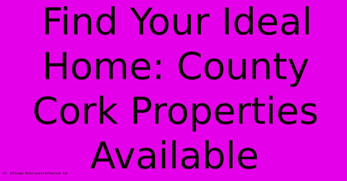 Find Your Ideal Home: County Cork Properties Available