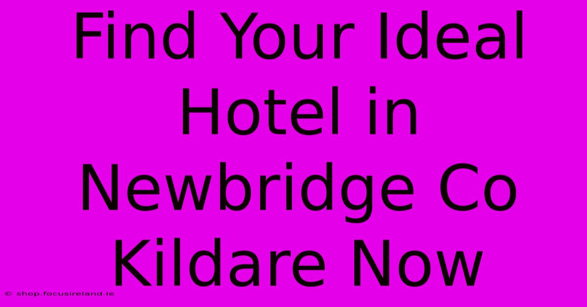 Find Your Ideal Hotel In Newbridge Co Kildare Now