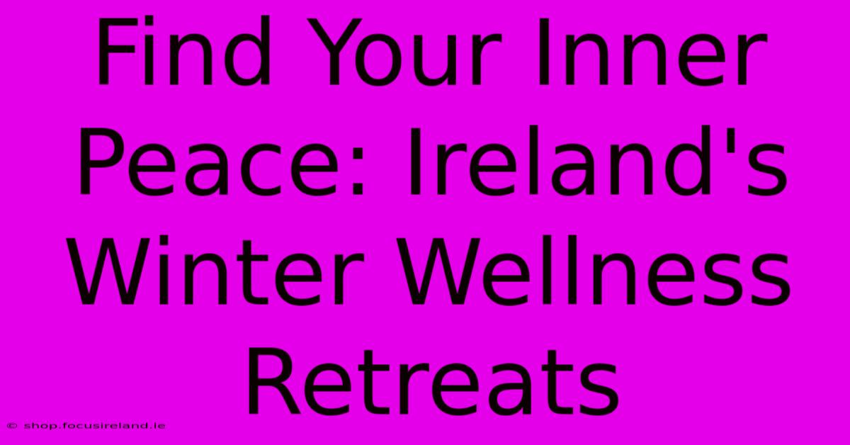 Find Your Inner Peace: Ireland's Winter Wellness Retreats