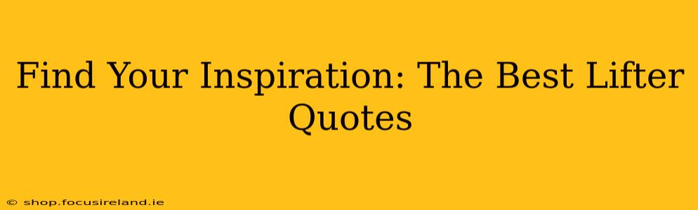 Find Your Inspiration: The Best Lifter Quotes
