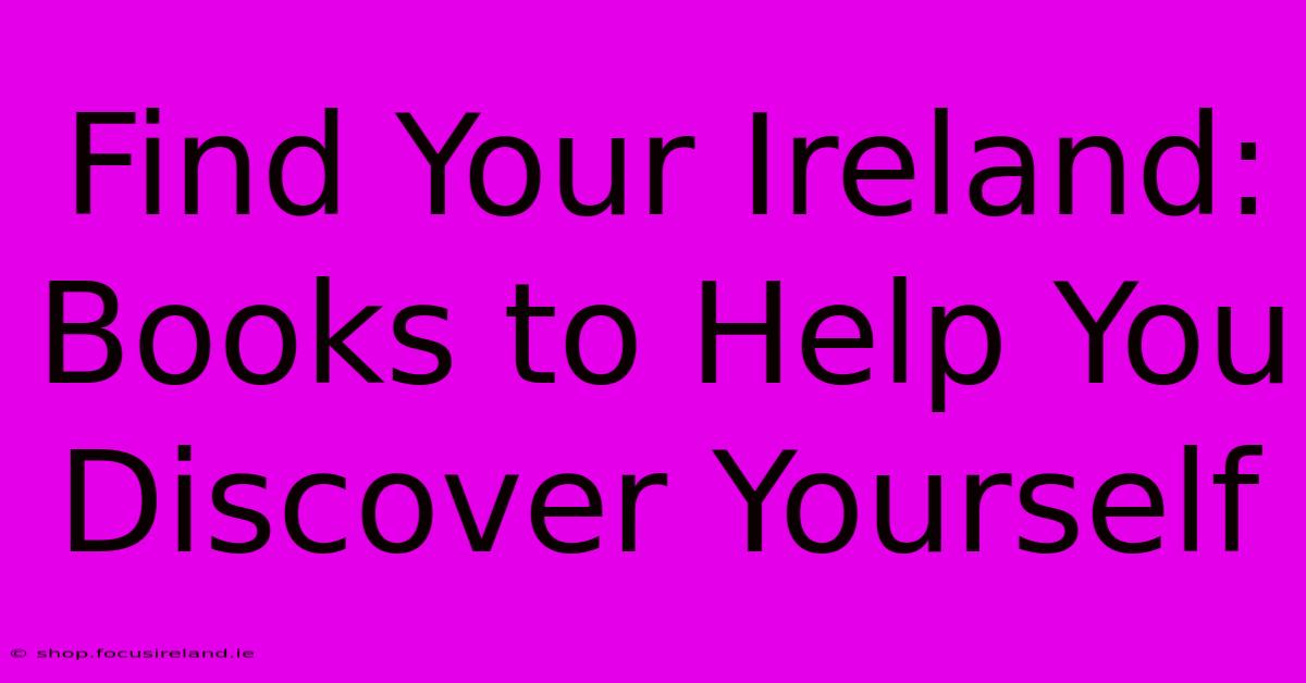 Find Your Ireland:  Books To Help You Discover Yourself