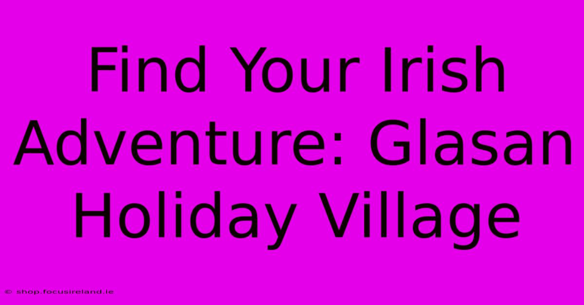 Find Your Irish Adventure: Glasan Holiday Village