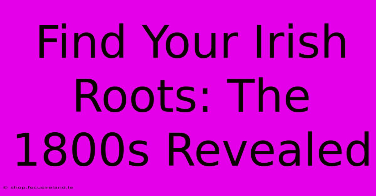 Find Your Irish Roots: The 1800s Revealed