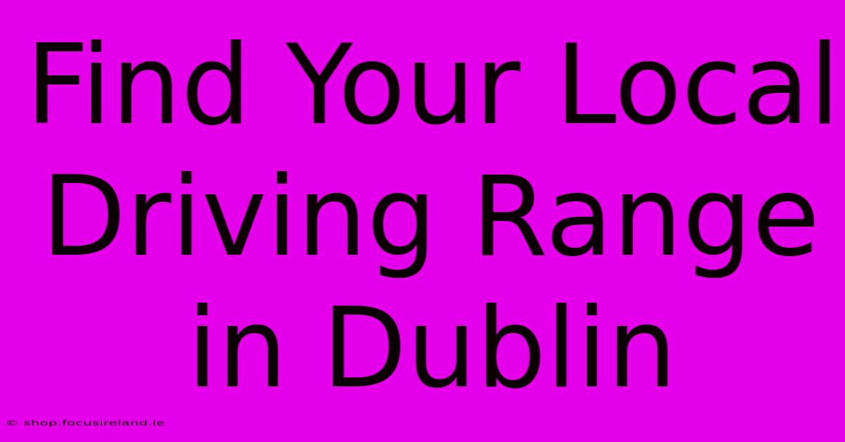 Find Your Local Driving Range In Dublin