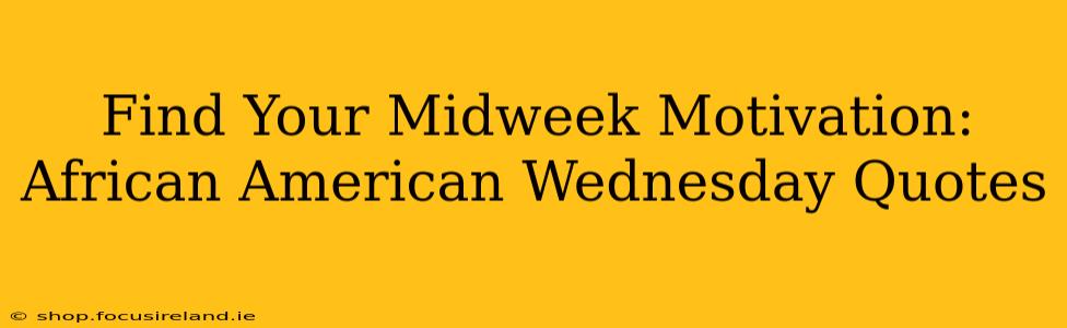 Find Your Midweek Motivation: African American Wednesday Quotes