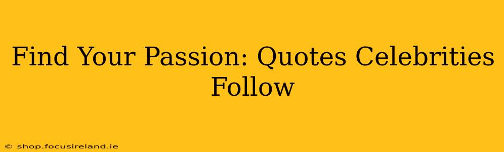Find Your Passion: Quotes Celebrities Follow
