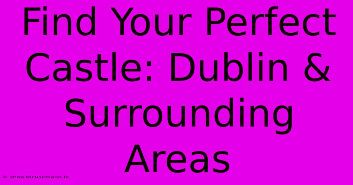 Find Your Perfect Castle: Dublin & Surrounding Areas