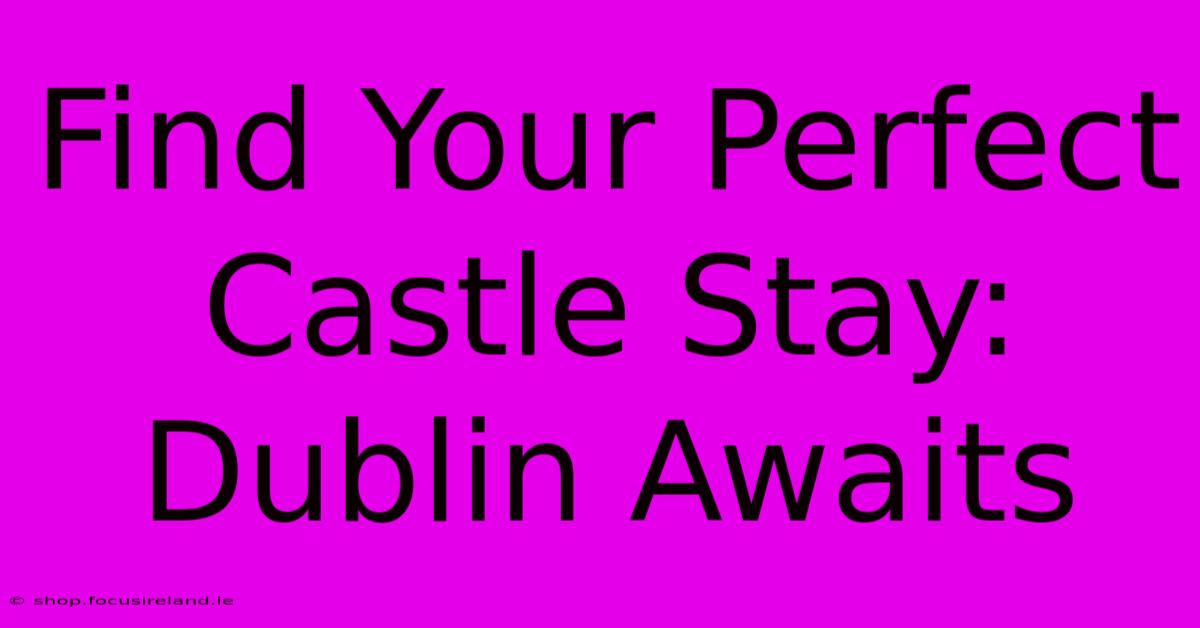 Find Your Perfect Castle Stay: Dublin Awaits