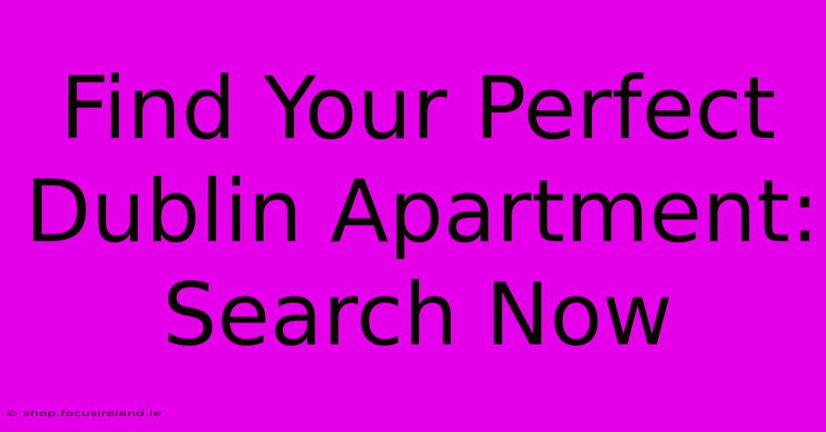 Find Your Perfect Dublin Apartment: Search Now