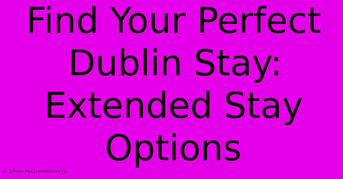 Find Your Perfect Dublin Stay: Extended Stay Options