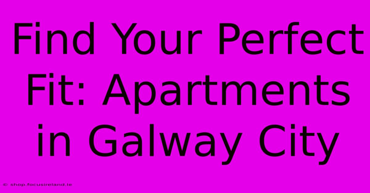 Find Your Perfect Fit: Apartments In Galway City