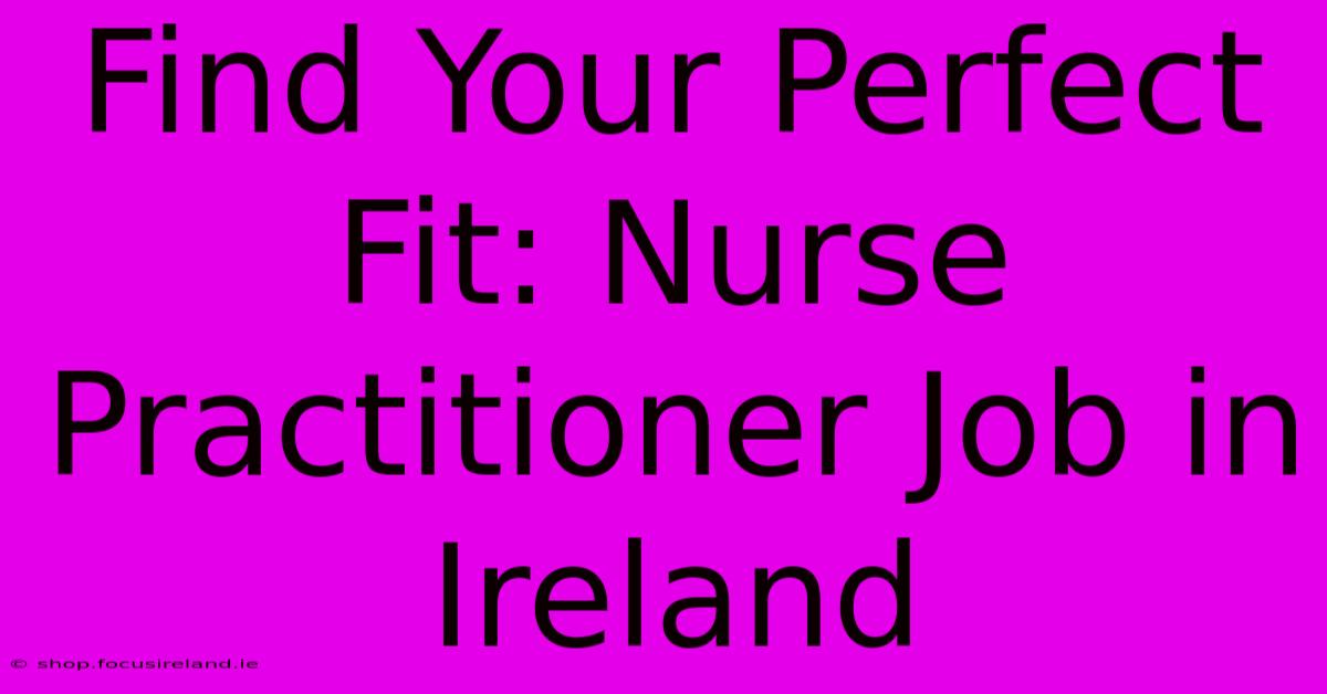 Find Your Perfect Fit: Nurse Practitioner Job In Ireland