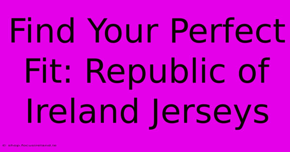 Find Your Perfect Fit: Republic Of Ireland Jerseys