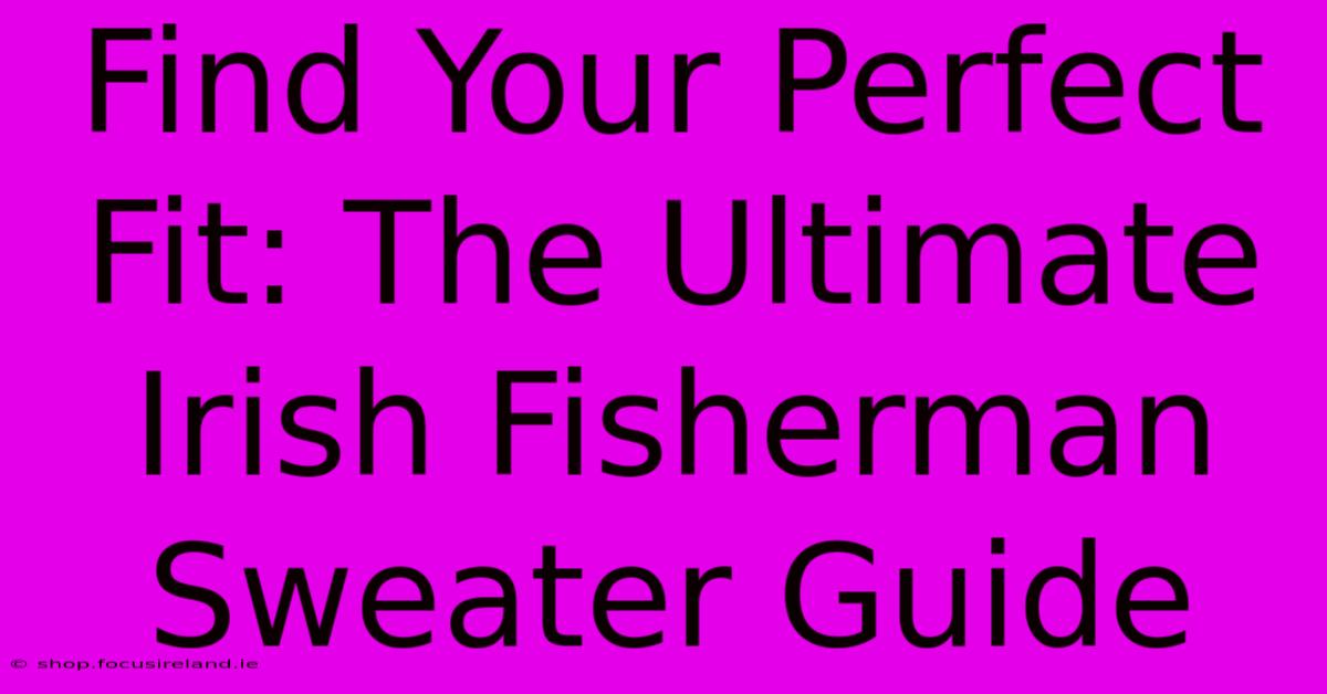 Find Your Perfect Fit: The Ultimate Irish Fisherman Sweater Guide