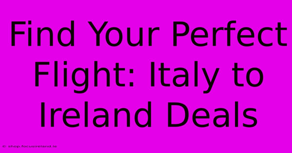 Find Your Perfect Flight: Italy To Ireland Deals