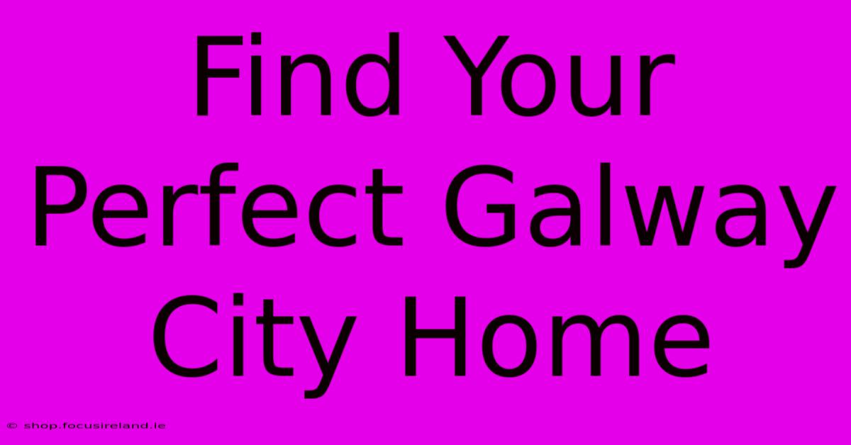 Find Your Perfect Galway City Home