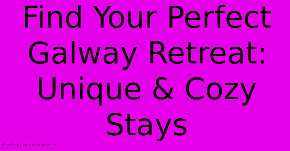 Find Your Perfect Galway Retreat: Unique & Cozy Stays