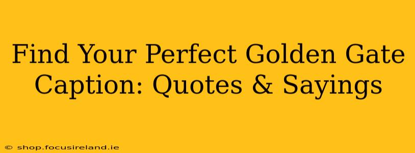 Find Your Perfect Golden Gate Caption: Quotes & Sayings