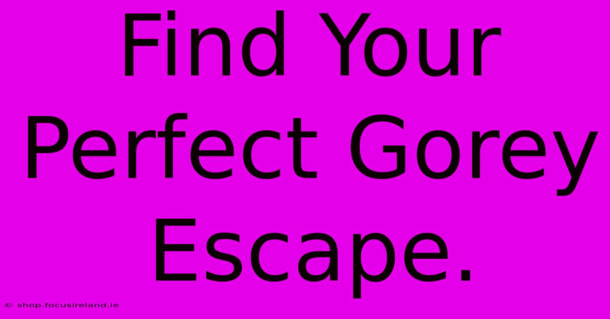 Find Your Perfect Gorey Escape.