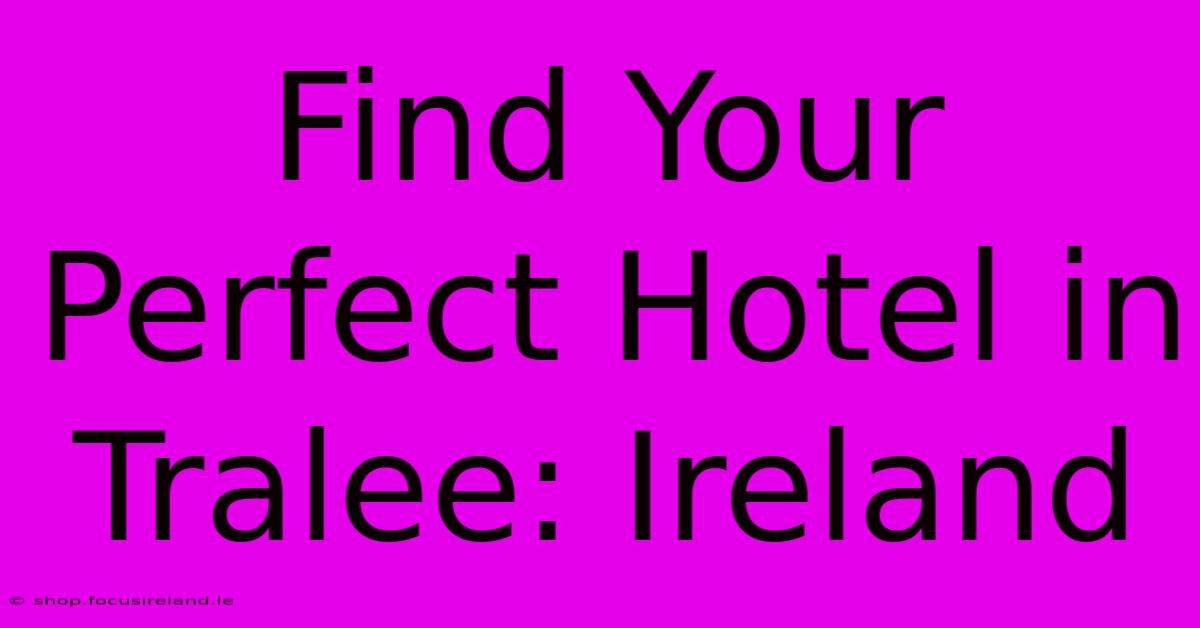 Find Your Perfect Hotel In Tralee: Ireland