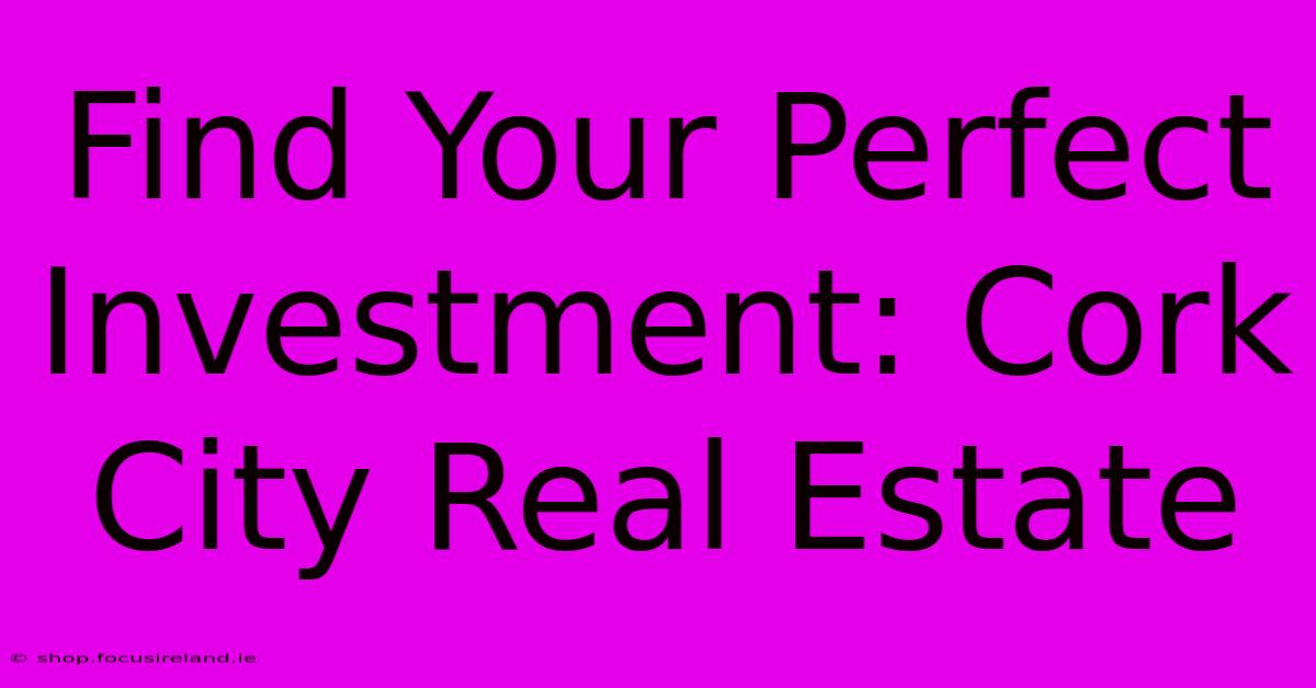 Find Your Perfect Investment: Cork City Real Estate