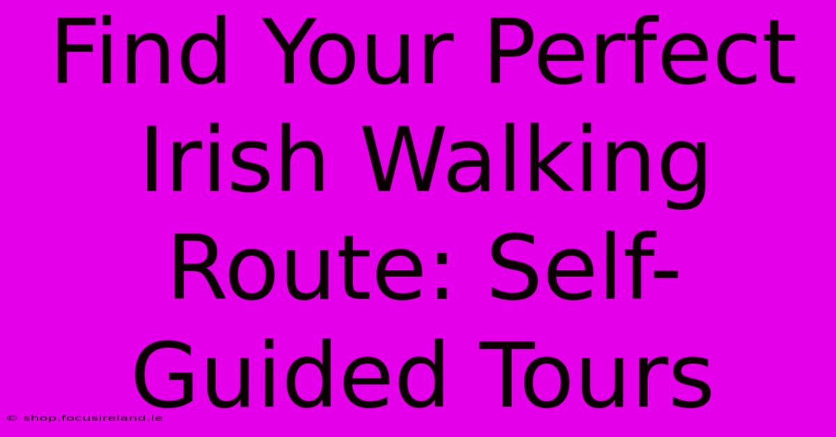 Find Your Perfect Irish Walking Route: Self-Guided Tours