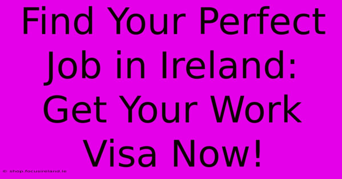 Find Your Perfect Job In Ireland:  Get Your Work Visa Now!