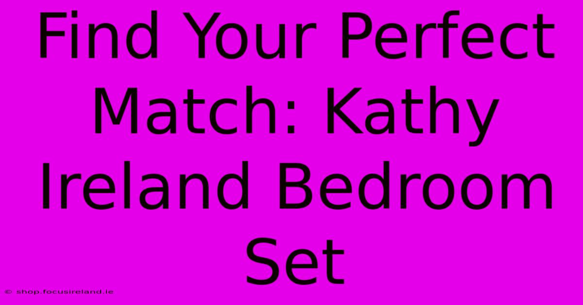 Find Your Perfect Match: Kathy Ireland Bedroom Set