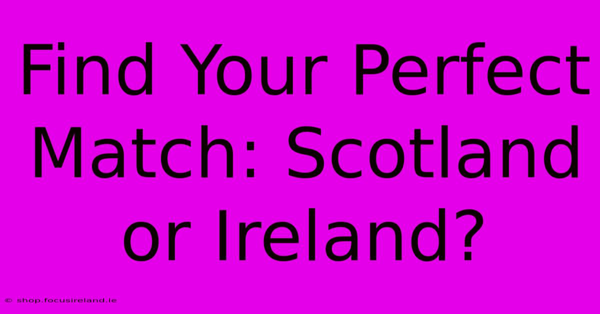 Find Your Perfect Match: Scotland Or Ireland?