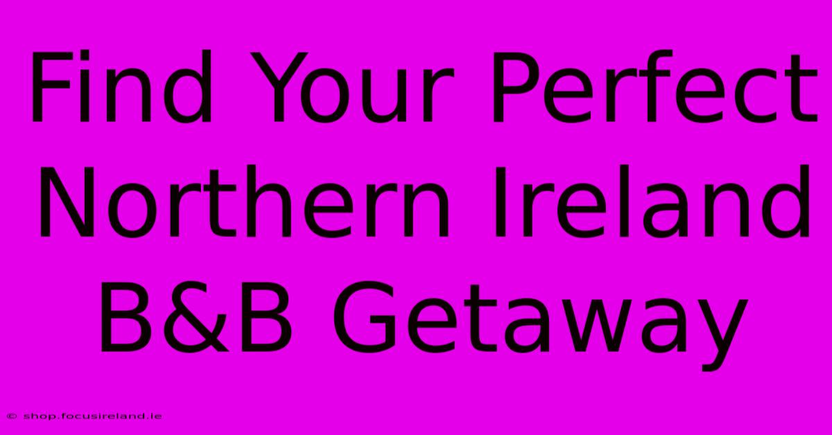 Find Your Perfect Northern Ireland B&B Getaway