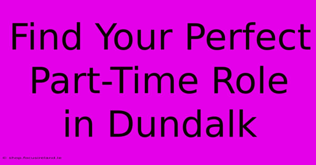 Find Your Perfect Part-Time Role In Dundalk