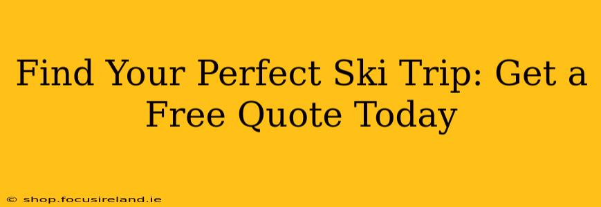 Find Your Perfect Ski Trip: Get a Free Quote Today