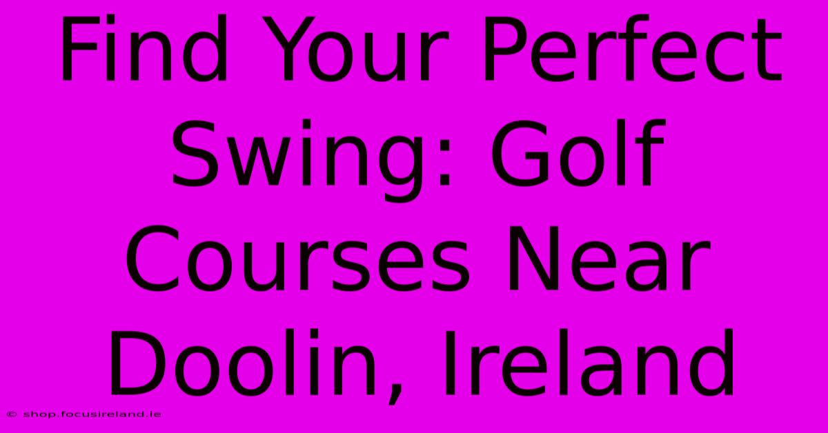 Find Your Perfect Swing: Golf Courses Near Doolin, Ireland