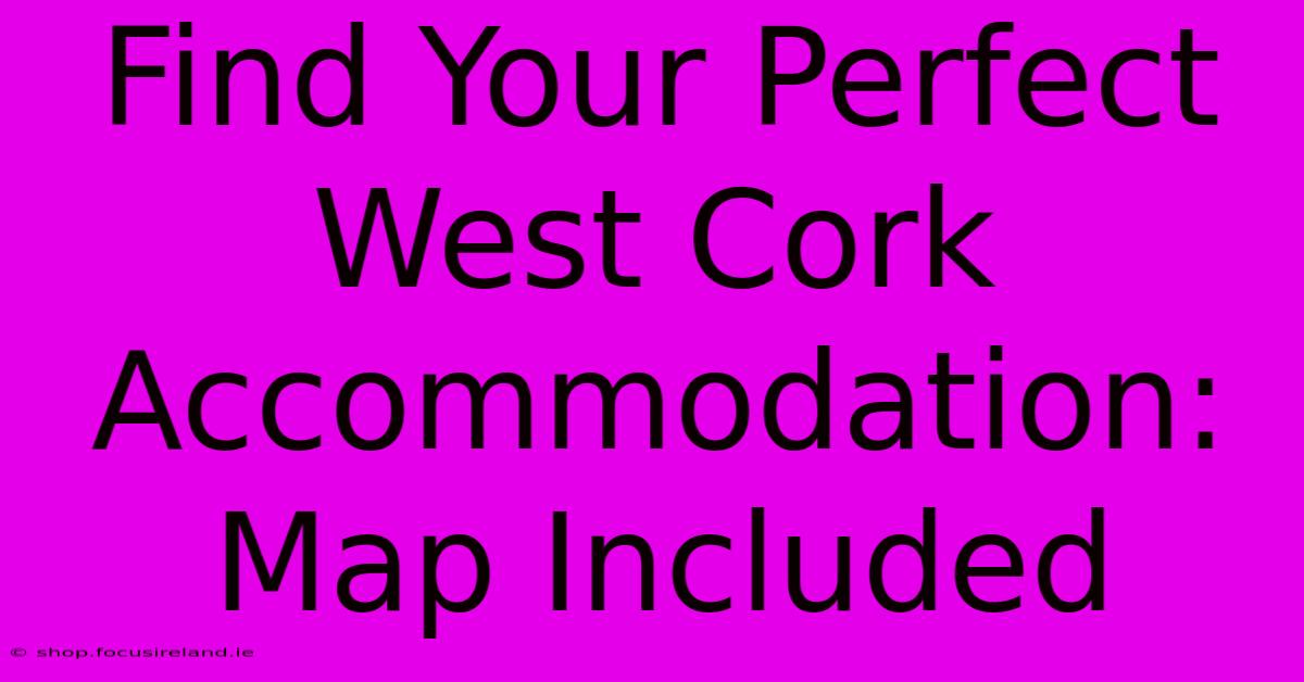 Find Your Perfect West Cork Accommodation: Map Included