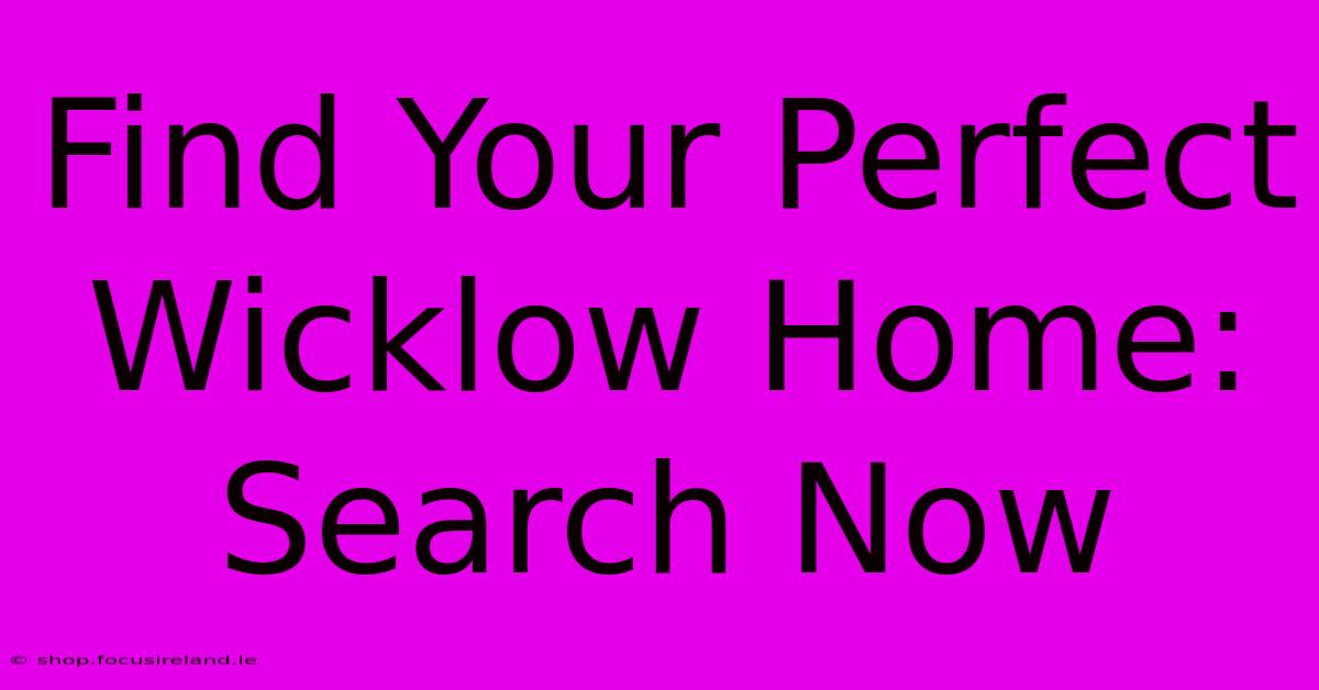 Find Your Perfect Wicklow Home: Search Now