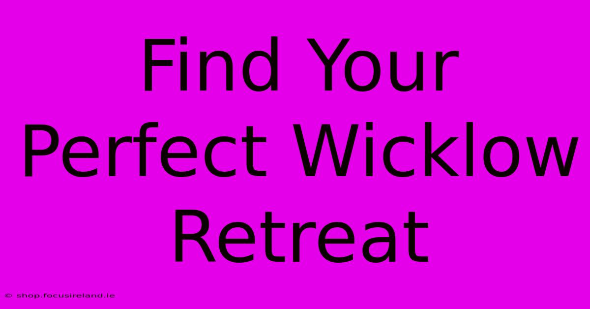 Find Your Perfect Wicklow Retreat