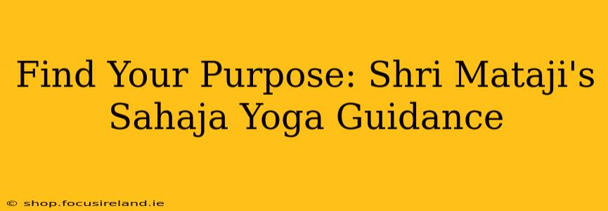 Find Your Purpose: Shri Mataji's Sahaja Yoga Guidance