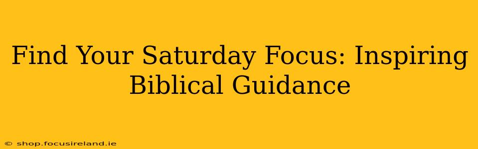 Find Your Saturday Focus: Inspiring Biblical Guidance