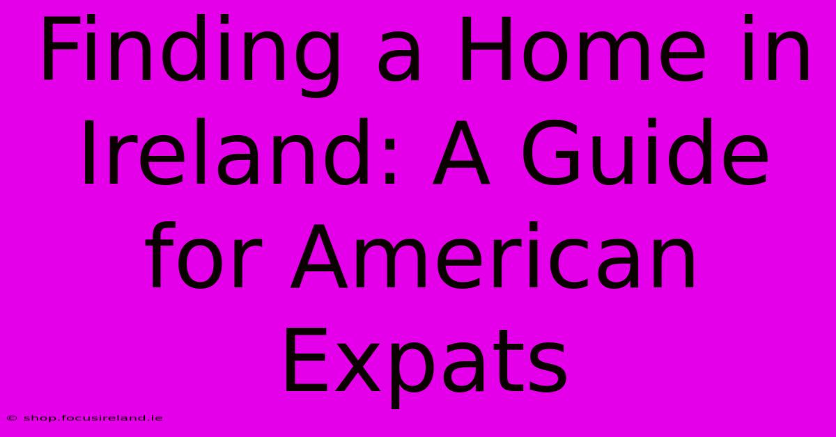 Finding A Home In Ireland: A Guide For American Expats