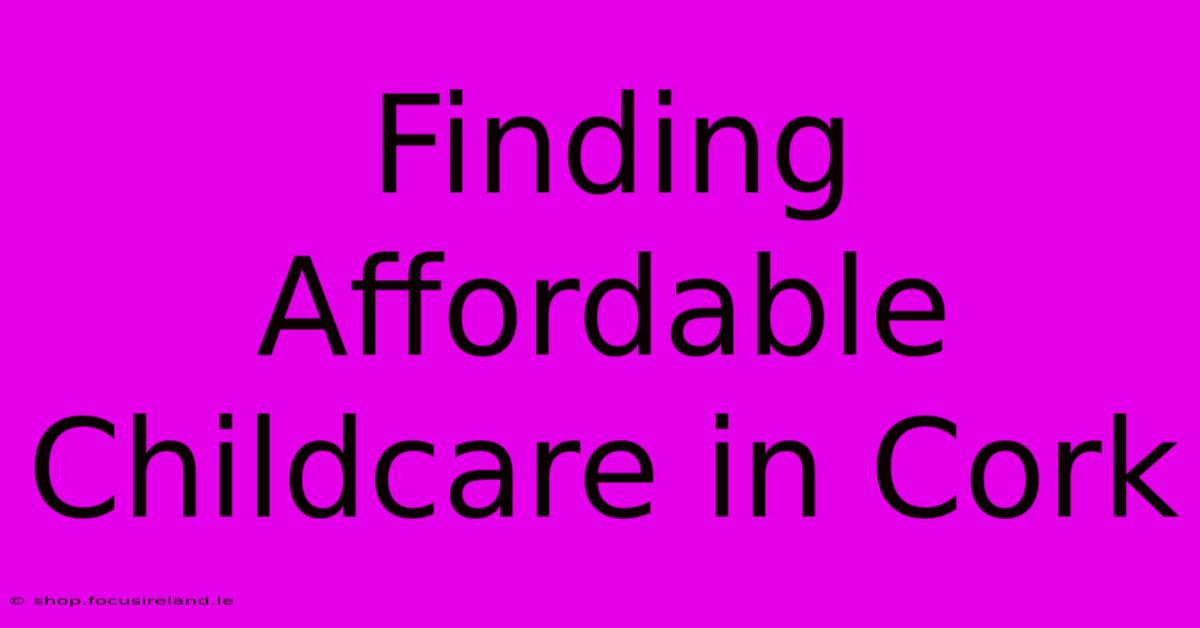 Finding Affordable Childcare In Cork