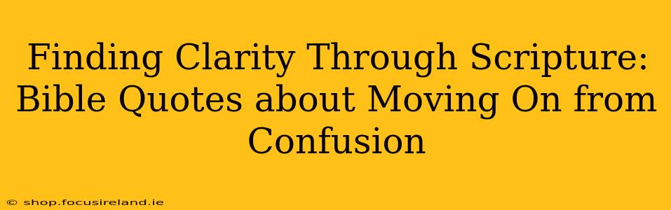 Finding Clarity Through Scripture: Bible Quotes about Moving On from Confusion