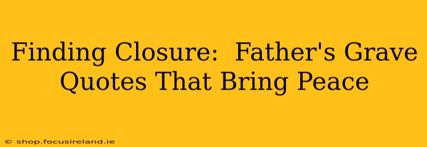 Finding Closure:  Father's Grave Quotes That Bring Peace