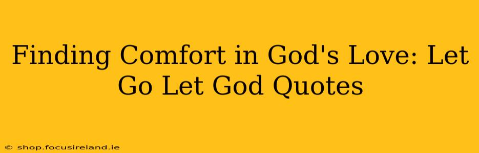 Finding Comfort in God's Love: Let Go Let God Quotes