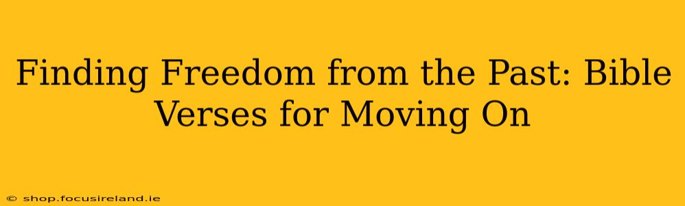 Finding Freedom from the Past: Bible Verses for Moving On